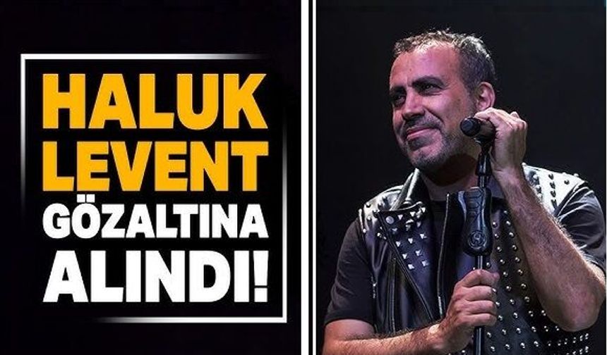 Haluk Levent gözaltına alındı: Hakkında 3 ayrı suçlama var
