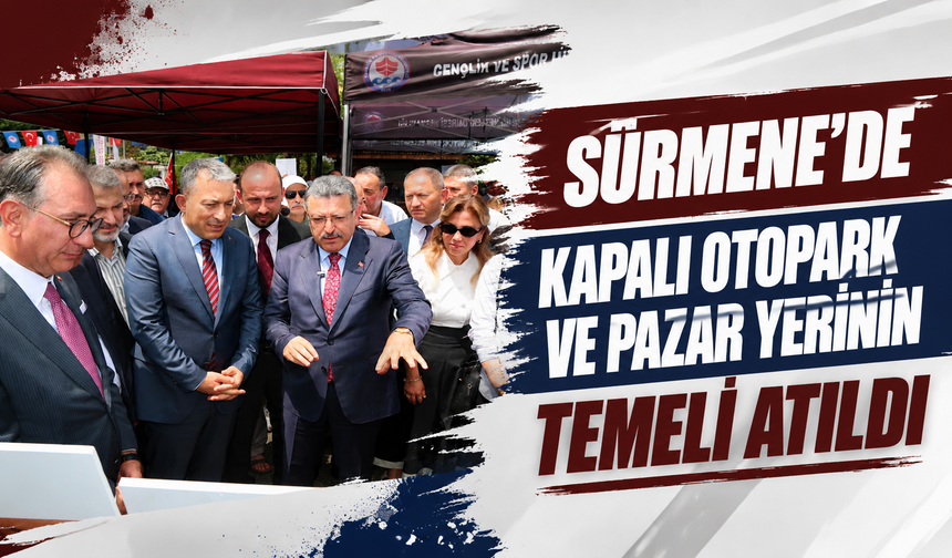 SÜRMENE'DE KAPALI OTOPARK VE PAZAR YERİNİN TEMELİ ATILDI