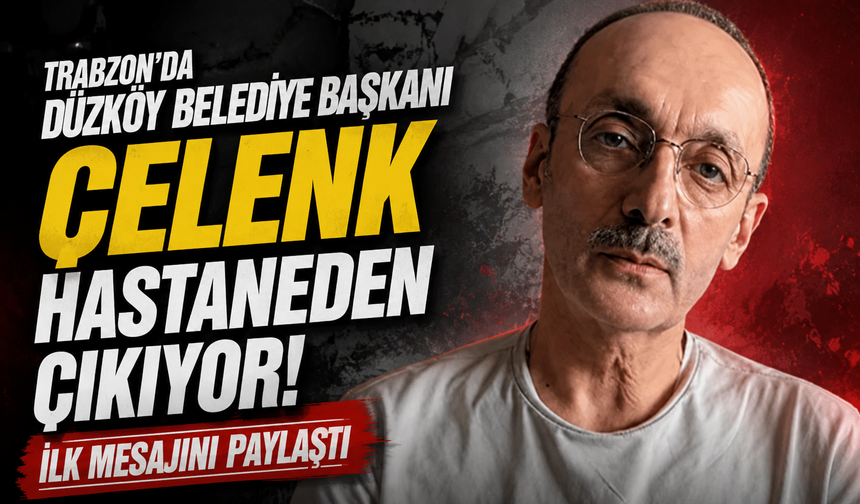 Trabzon'da Düzköy Belediye Başkanı Çelenk Hastaneden Çıkıyor! İlk Mesajını Paylaştı