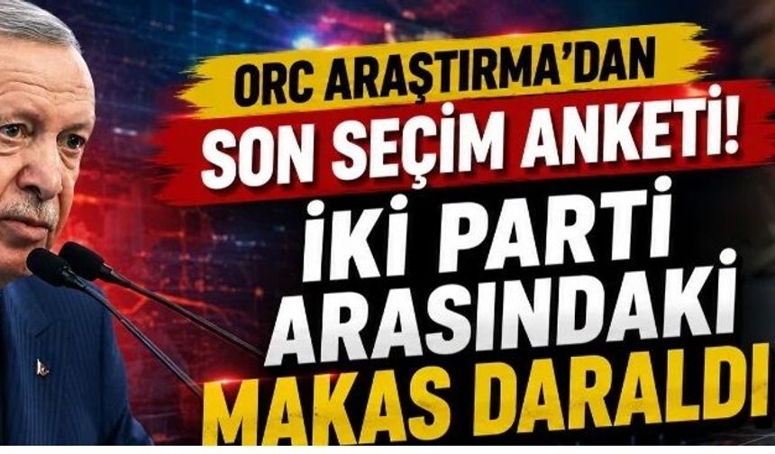 ORC Araştırma'dan son seçim anketi: İki parti arasındaki makas daraldı!