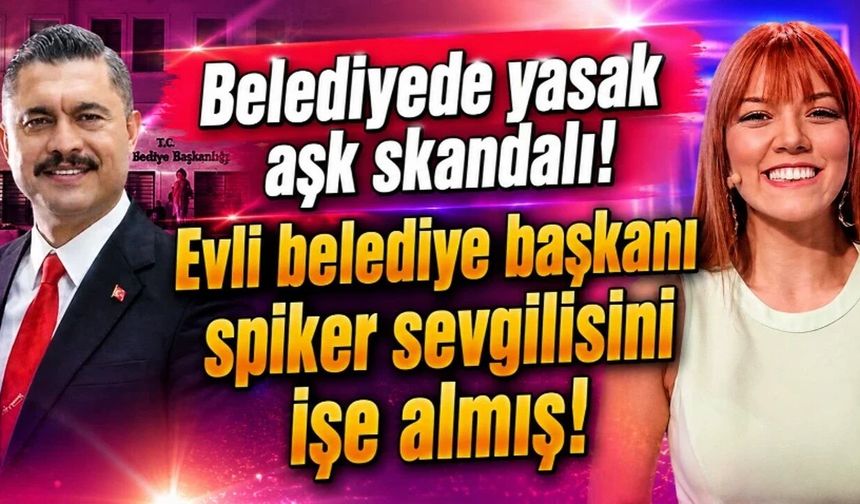 Belediyede yasak aşk skandalı: Evli belediye başkanı, spiker sevgilisini işe almış