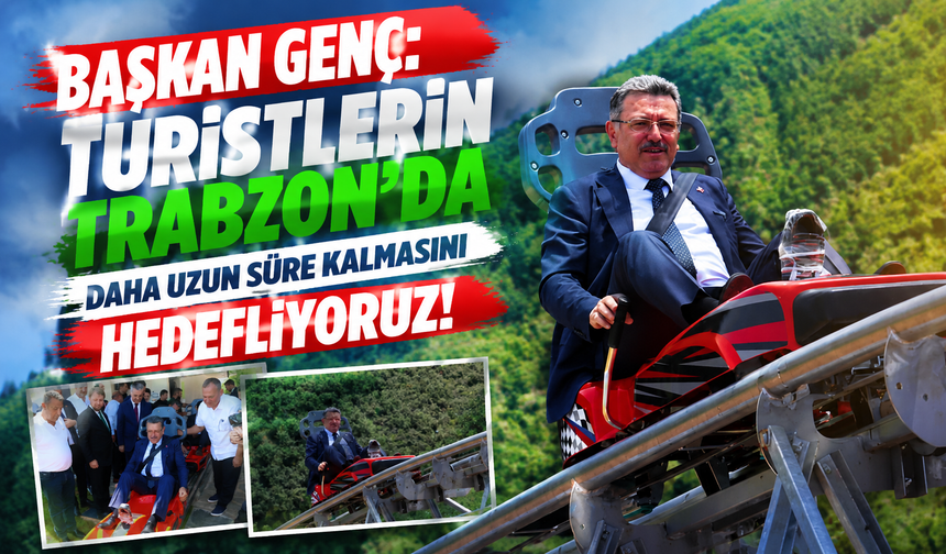 BAŞKAN GENÇ: TURİSTLERİN TRABZON'DA DAHA UZUN SÜRE KALMASINI HEDEFLİYORUZ