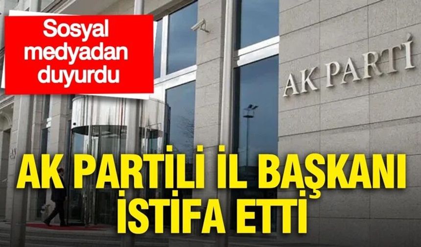 AK Parti İl Başkanı görevinden ayrıldı