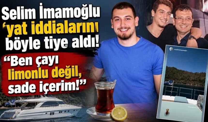 Selim İmamoğlu 'yat' iddialarını böyle tiye aldı! "Ben çayı limonlu değil, sade içerim!"
