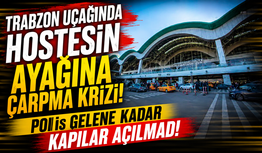 Trabzon uçağında hostesin ayağına çarpma krizi! Polis gelene kadar kapılar açılmadı