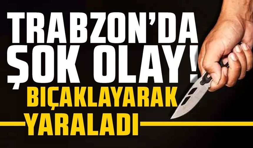 Trabzon'da bıçaklı kavga: 1 kişi yaralandı