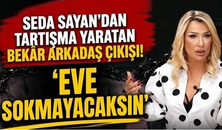 Seda Sayan'dan tartışma yaratan bekar arkadaş çıkışı! 'Eve sokmayacaksın'