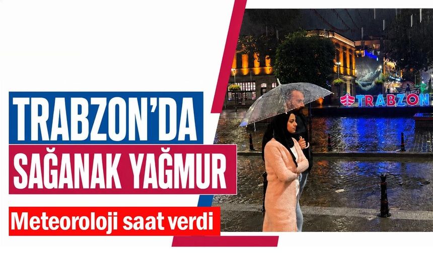 Trabzon için kuvvetli yağış uyarısı! Saat verildi