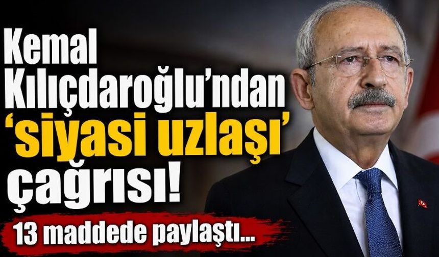 Kemal Kılıçdaroğlu'ndan 'siyasi uzlaşı' çağrısı! 13 maddede paylaştı…
