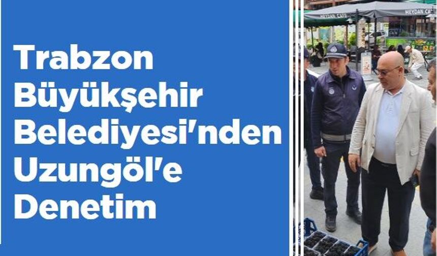 BÜYÜKŞEHİR'DEN UZUNGÖL'DE SIKI DENETİM