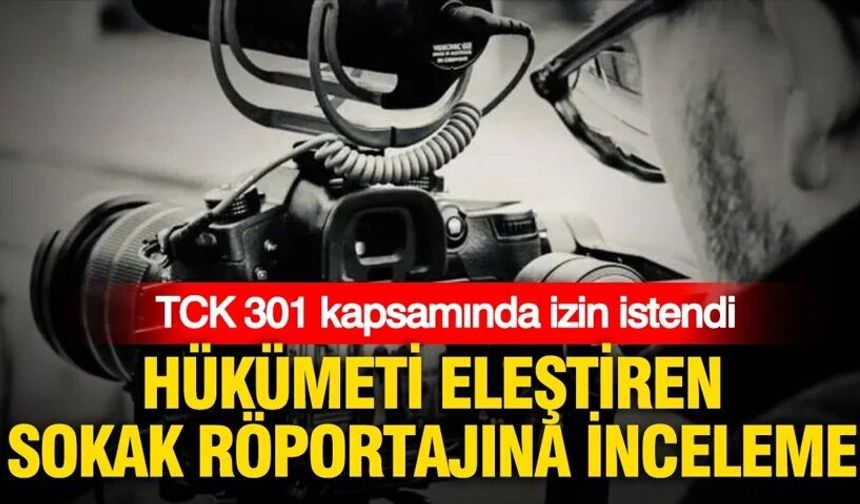 Hükümeti eleştiren sokak röportajına inceleme: TCK 301 kapsamında izin istendi