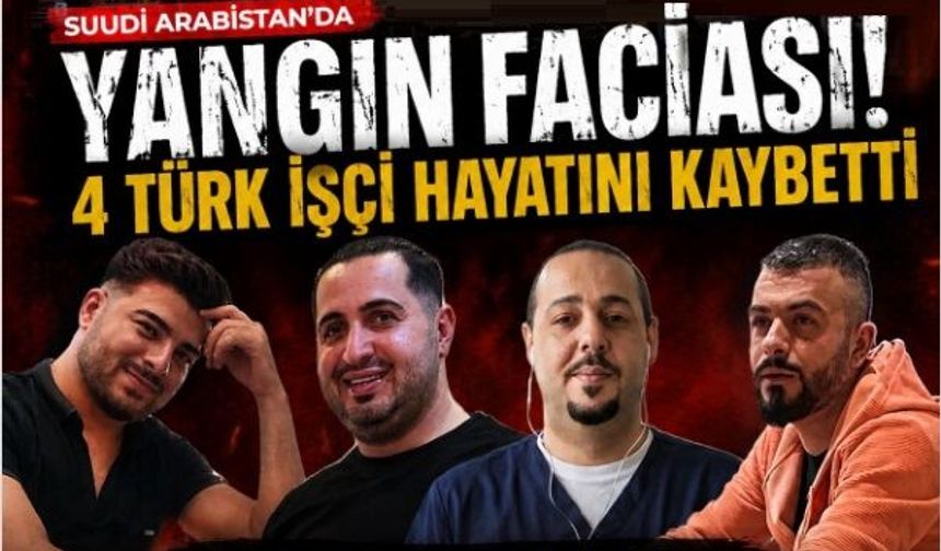 Suudi Arabistan'daki faciada hayatını kaybeden 4 işçi Türkiye'ye getiriliyor