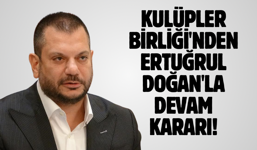 Kulüpler Birliği'nden Ertuğrul Doğan'la devam kararı!