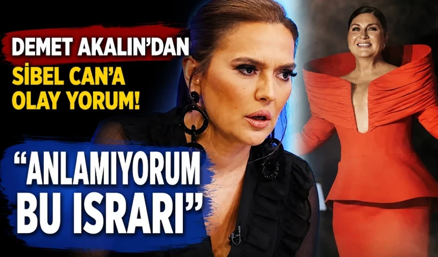 Demet Akalın’dan Sibel Can’a olay yorum! “Anlamıyorum bu ısrarı”