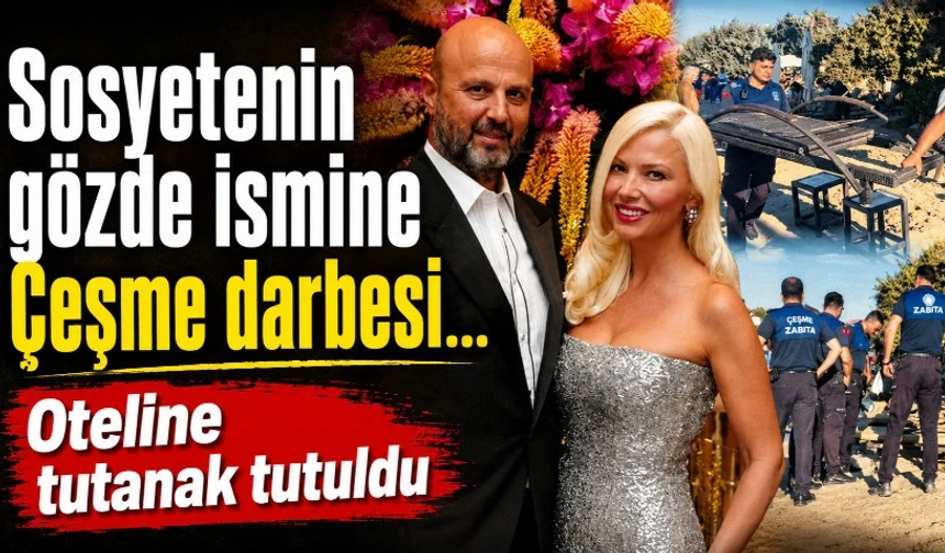 Sosyetenin gözde ismine Çeşme darbesi… Oteline tutanak tutuldu