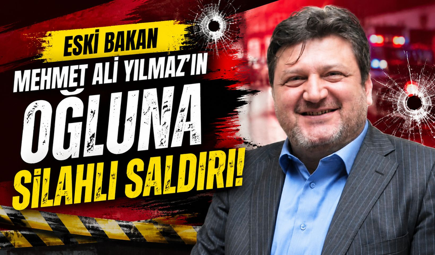 Mehmet Ali Yılmaz'ın oğlu Soner Yılmaz silahlı saldırıya uğradı