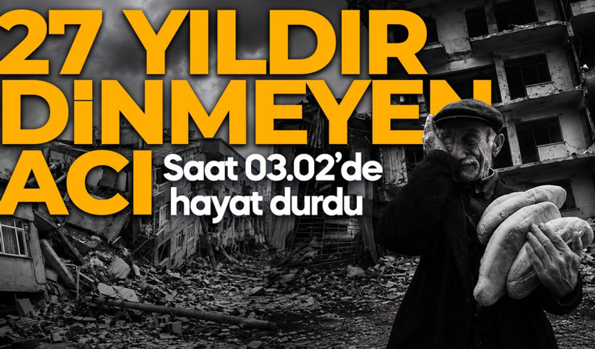 17 Ağustos depreminin 27. yılı: Saat 03.02’de hayat durdu