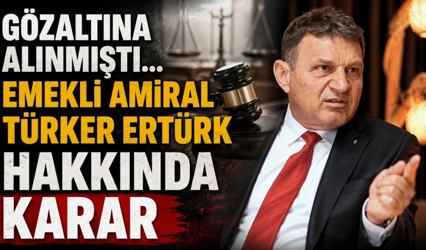 Gözaltına alınmıştı... Emekli Amiral Türker Ertürk hakkında karar