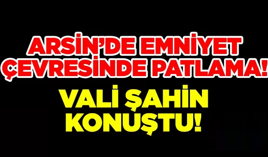 Arsin’deki patlama sonrası Vali Şahin Arsin’de Konuştu!