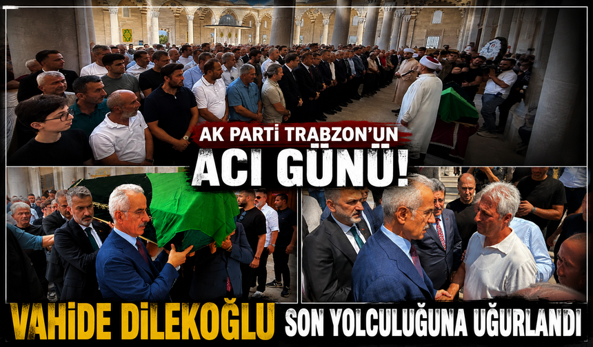 AK Parti Trabzon'un acı günü! Vahide Dilekoğlu son yolculuğuna uğurlandı