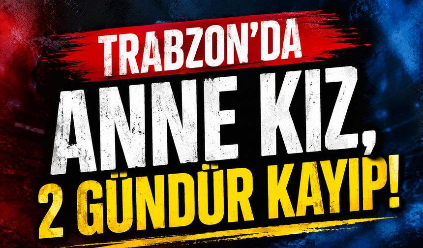 Trabzon'da anne kız, 2 gündür kayıp