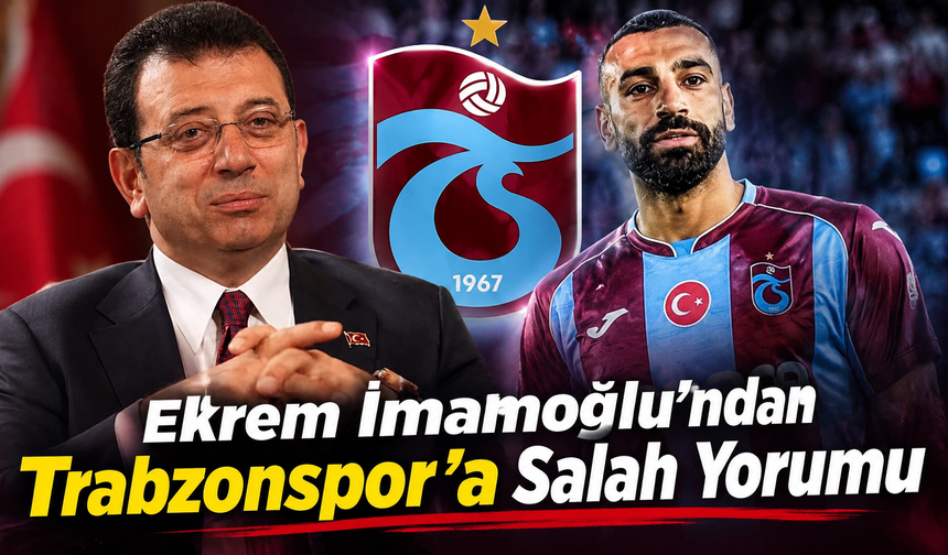Ekrem İmamoğlu'ndan Trabzonspor'a Salah Yorumu