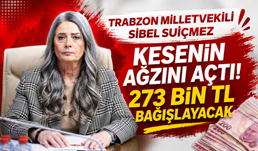 Trabzon Milletvekili Sibel Suiçmez, kesenin ağzını açtı: 273 bin TL bağışlayacak