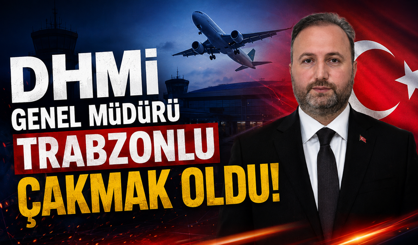 DHMİ Genel Müdürü Trabzonlu Çakmak oldu