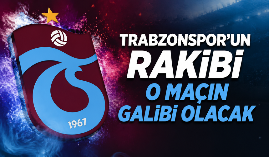 Trabzonspor’un rakibi o maçın galibi olacak