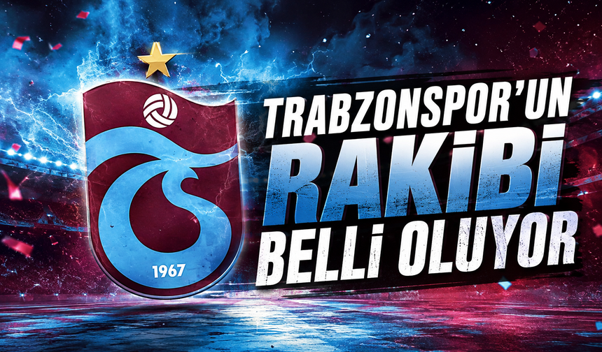 Trabzonspor’un rakibi belli oluyor