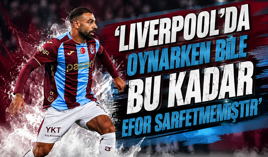 'Liverpool’da oynarken bile bu kadar efor sarfetmemiştir'