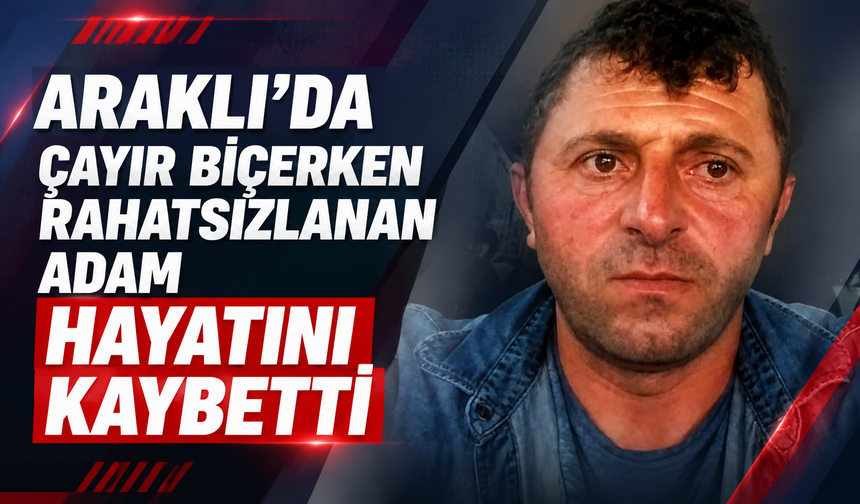 Araklı'da Çayır Biçerken Rahatsızlanan Adam Hayatını Kaybetti