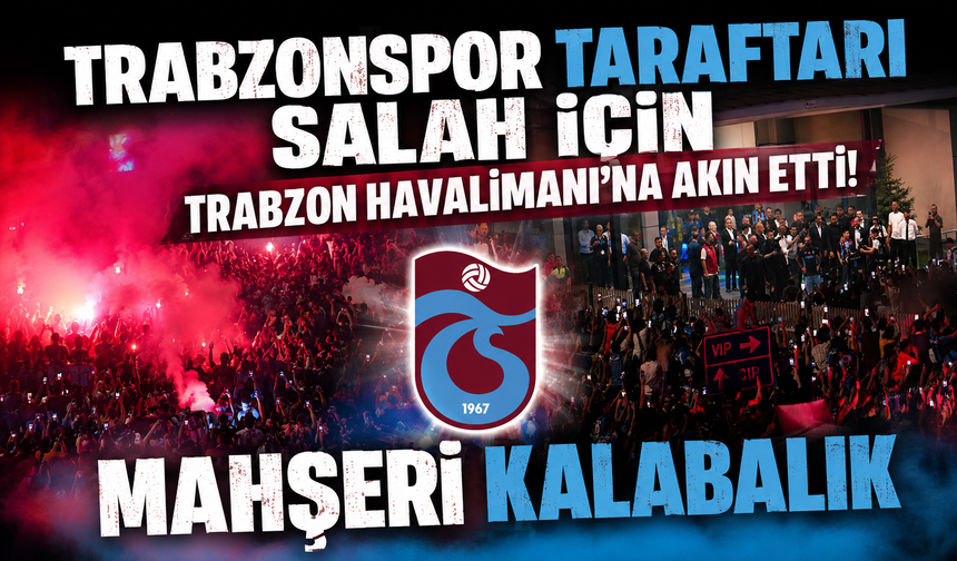 Trabzonspor taraftarı Salah için Trabzon Havalimanı’na akın etti! Mahşeri kalabalık
