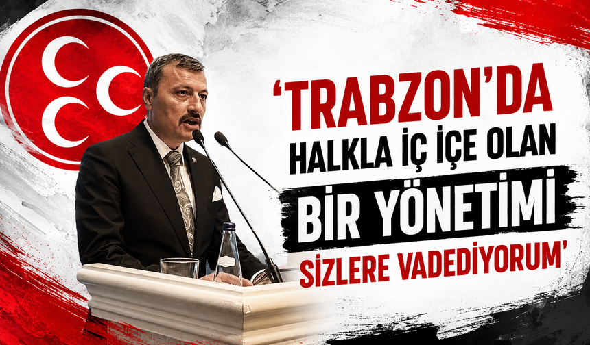 'Trabzon'da halkla iç içe olan bir yönetimi sizlere vadediyorum'