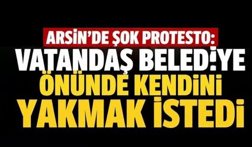 Arsin'de Şok Protesto: Belediye Önünde Kendini Yakmak İstedi