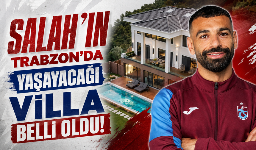 Salah’ın Trabzon’da yaşayacağı lüks villa belli oldu!