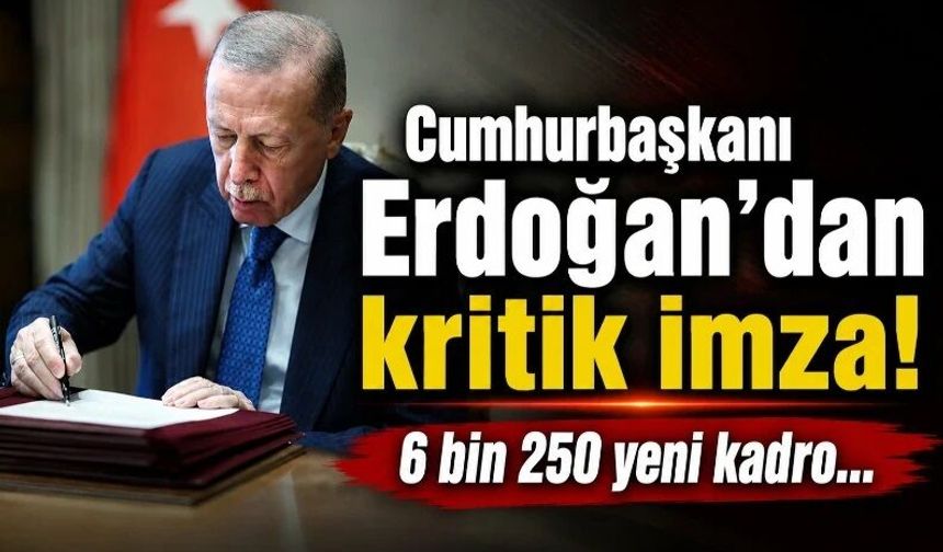 Cumhurbaşkanı Erdoğan’dan kritik imza! 6 bin 250 yeni kadro…