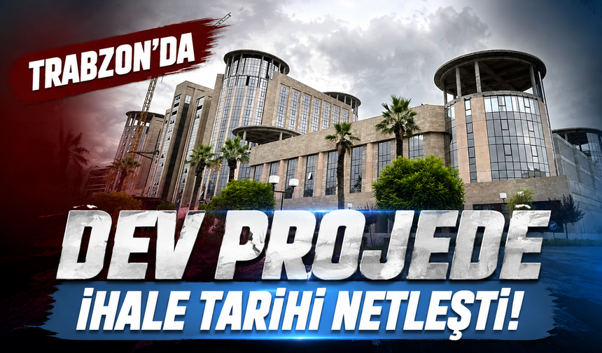 Trabzon'da dev projede ihale tarihi netleşti!