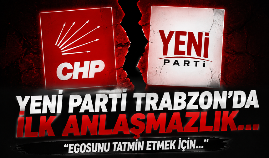 YENİ Parti Trabzon'da ilk anlaşmazlık... "Egosunu tatmin etmek için..."