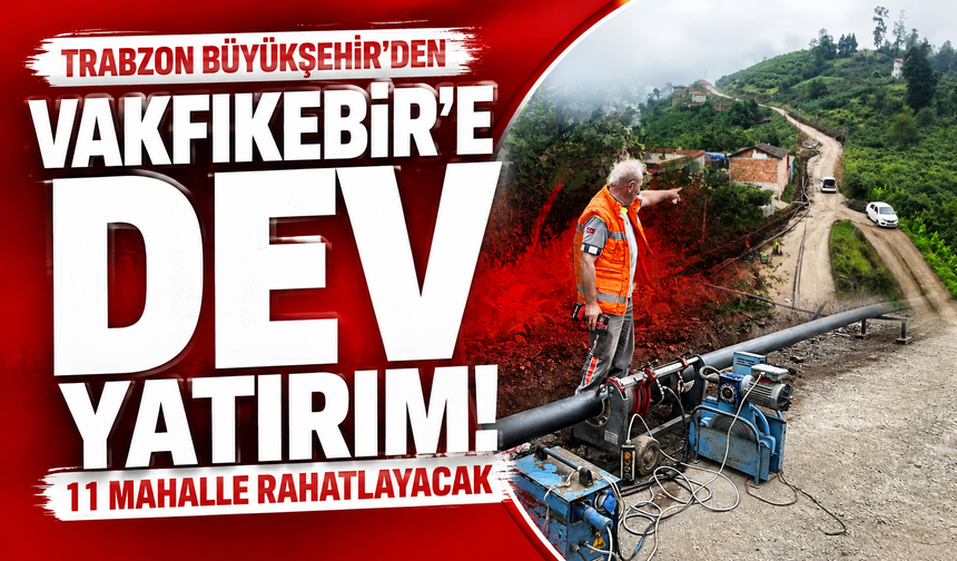 Trabzon Büyükşehir’den Vakfıkebir’e dev yatırım: 11 mahalle rahatlayacak