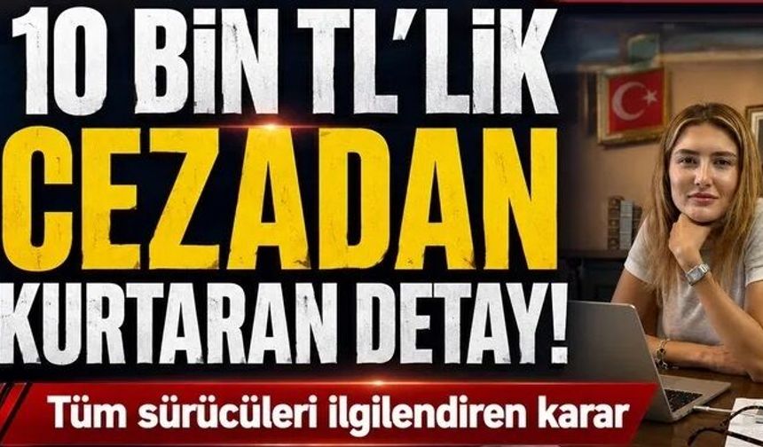 Tutanaktaki detayı fark edince 10 bin TL'lik cezadan kurtuldu!