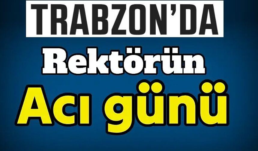 Trabzon'da Rektörün Acı Günü!