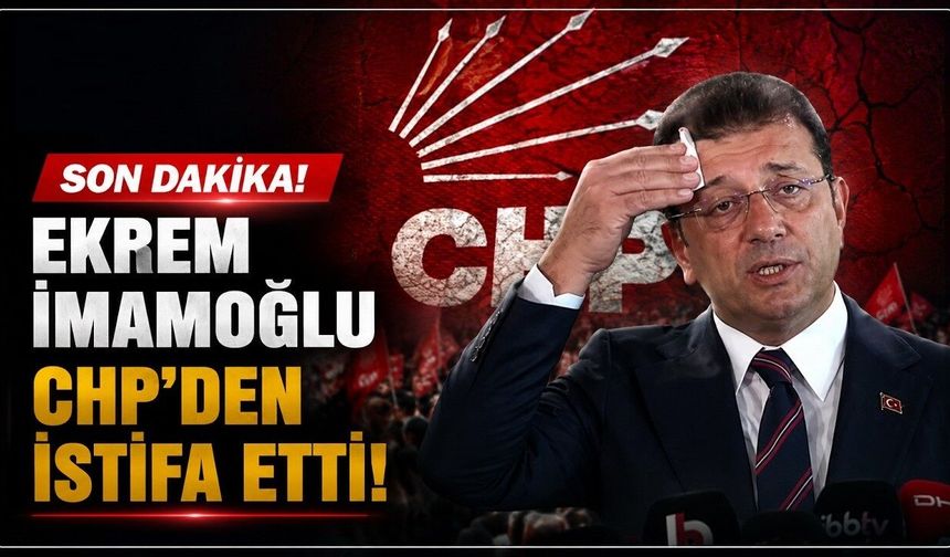 Ekrem İmamoğlu CHP'den istifa etti!