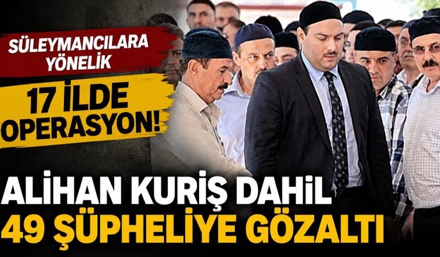 17 ilde operasyon: Alihan Kuriş dahil 49 şüpheliye gözaltı