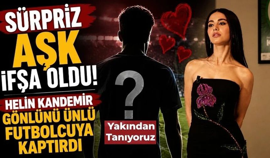 Sürpriz aşk ifşa oldu! Helin Kandemir gönlünü ünlü futbolcuya kaptırdı