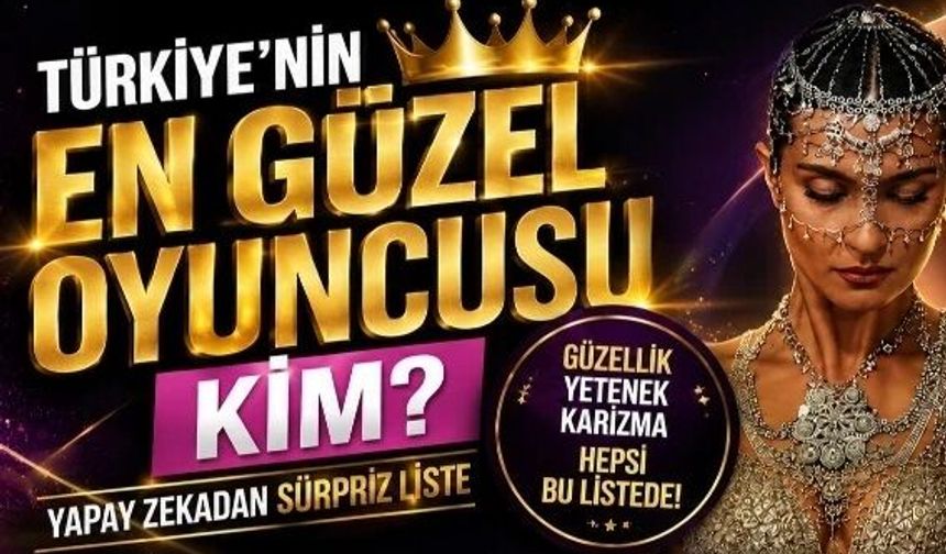Yapay zekâ Türkiye'nin en güzel oyuncularını seçti!