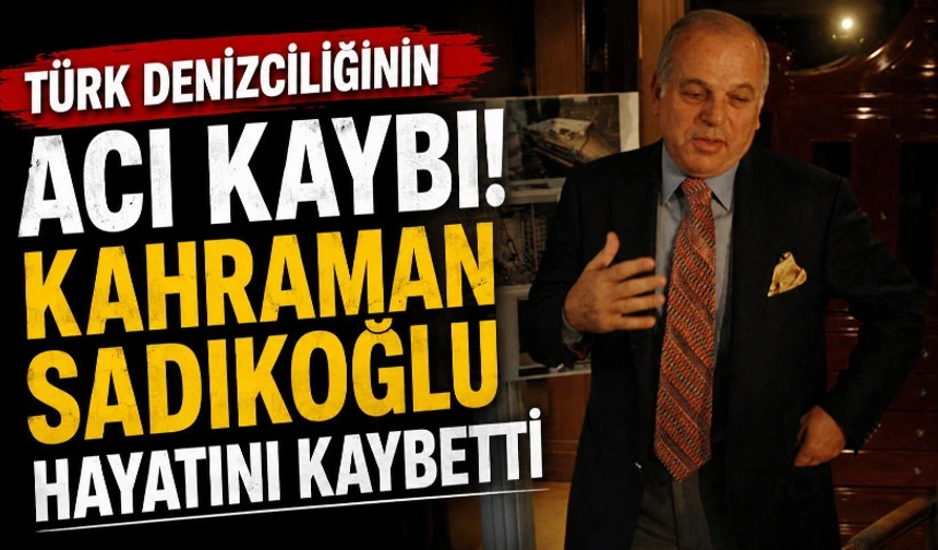 Türk denizciliğinin acı kaybı! Kahraman Sadıkoğlu hayatını kaybetti