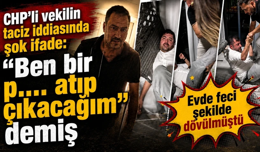 CHP'li vekilin taciz iddiasıyla darbedildiği olayda şok ifade: "Ben bir p.... atıp çıkacağım" demiş