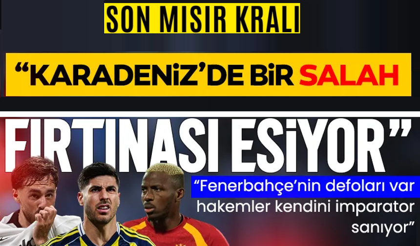 Galatasaray, Beşiktaş, Fenerbahçe ve Trabzonspor değerlendirmesi! ‘Karadeniz’de bir Salah fırtınası esiyor’