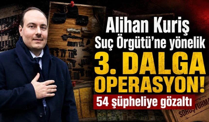Alihan Kuriş Suç Örgütü’ne yönelik 3. dalga operasyon! 54 şüpheliye gözaltı